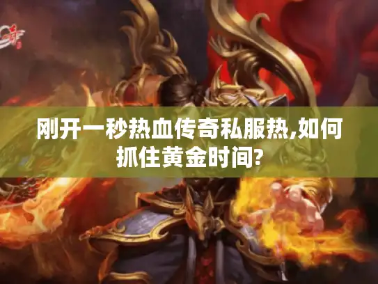 刚开一秒热血传奇私服热,如何抓住黄金时间?