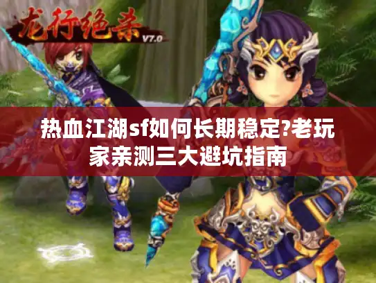 热血江湖sf如何长期稳定?老玩家亲测三大避坑指南