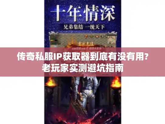 传奇私服IP获取器到底有没有用?老玩家实测避坑指南