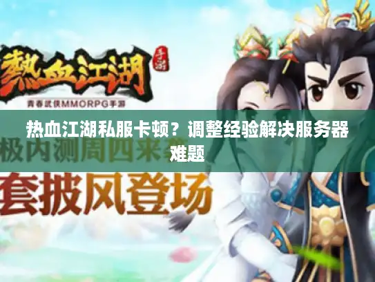 热血江湖私服卡顿？调整经验解决服务器难题