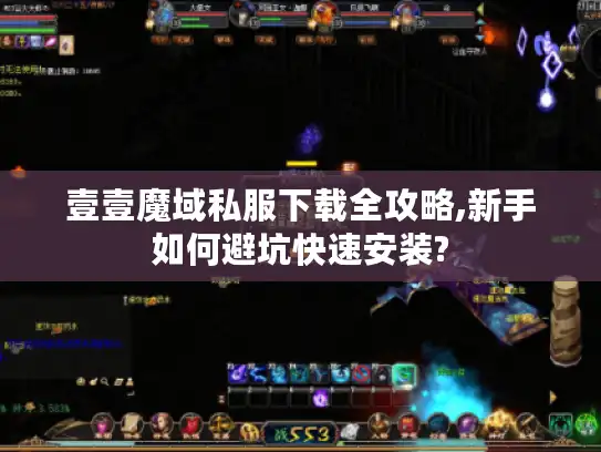 壹壹魔域私服下载全攻略,新手如何避坑快速安装? 壹壹魔域私服下载全攻略,新手如何避坑快速安装?