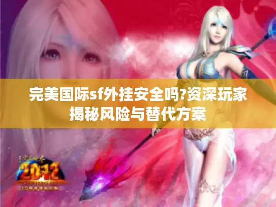 完美国际sf外挂安全吗?资深玩家揭秘风险与替代方案 完美国际sf外挂安全吗?资深玩家揭秘风险与替代方案