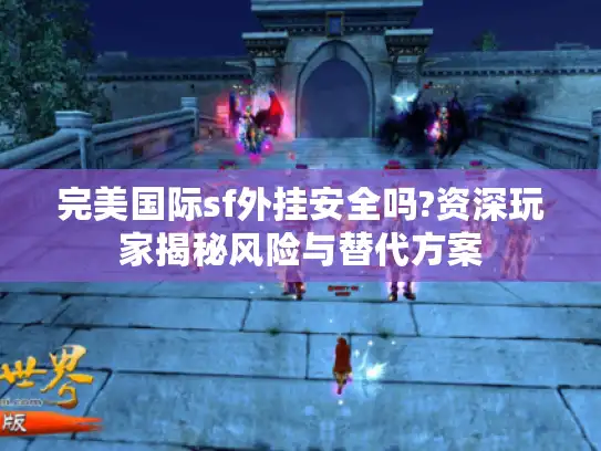 完美国际sf外挂安全吗?资深玩家揭秘风险与替代方案 完美国际sf外挂安全吗?资深玩家揭秘风险与替代方案