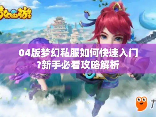 04版梦幻私服如何快速入门?新手必看攻略解析
