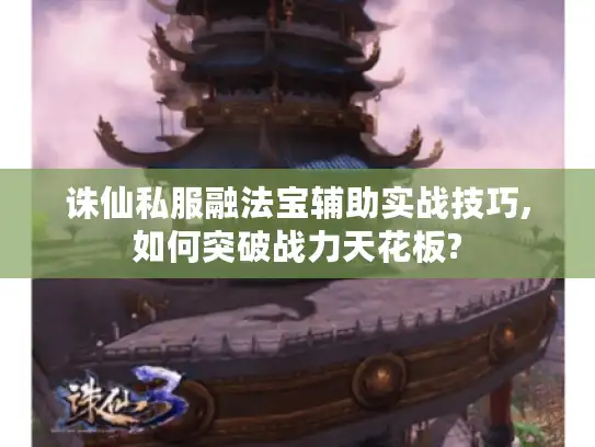诛仙私服融法宝辅助实战技巧,如何突破战力天花板?