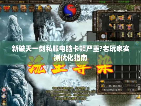 新破天一剑私服电脑卡顿严重?老玩家实测优化指南