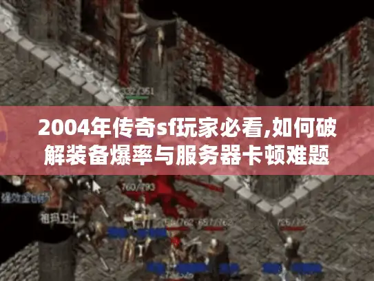 2004年传奇sf玩家必看,如何破解装备爆率与服务器卡顿难题 2004年传奇sf玩家必看,如何破解装备爆率与服务器卡顿难题