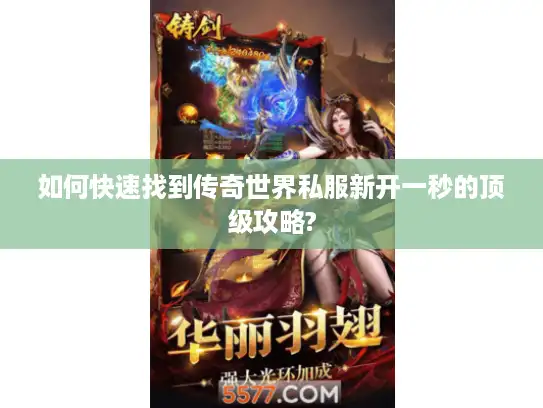 如何快速找到传奇世界私服新开一秒的顶级攻略?