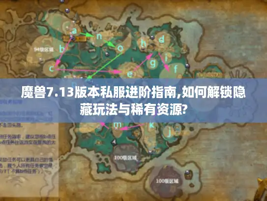魔兽7.13版本私服进阶指南,如何解锁隐藏玩法与稀有资源?