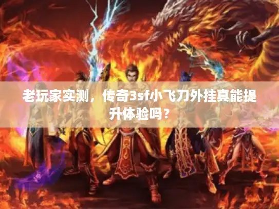 老玩家实测，传奇3sf小飞刀外挂真能提升体验吗？