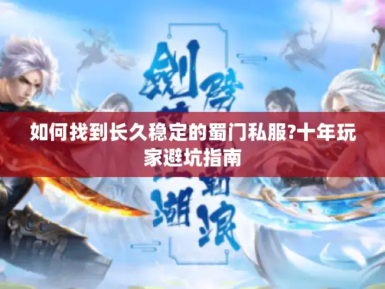 如何找到长久稳定的蜀门私服?十年玩家避坑指南