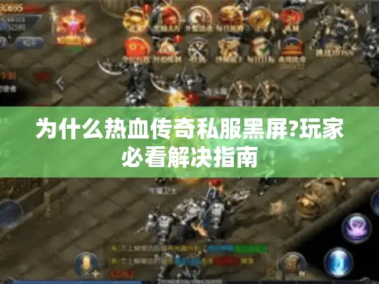 为什么热血传奇私服黑屏?玩家必看解决指南 为什么热血传奇私服黑屏?玩家必看解决指南