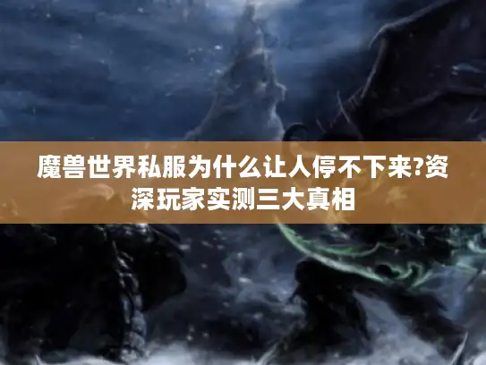 魔兽世界私服为什么让人停不下来?资深玩家实测三大真相