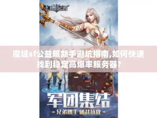 魔域sf公益服新手避坑指南,如何快速找到稳定高爆率服务器?