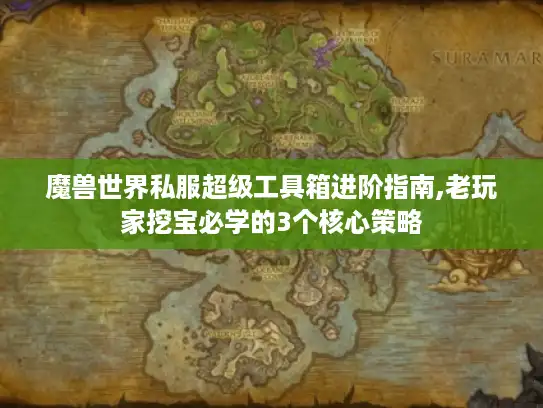 魔兽世界私服超级工具箱进阶指南,老玩家挖宝必学的3个核心策略