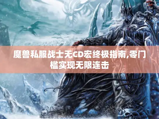 魔兽私服战士无CD宏终极指南,零门槛实现无限连击