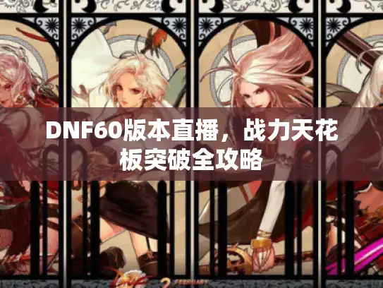 DNF60版本直播，战力天花板突破全攻略