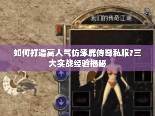 如何打造高人气仿涿鹿传奇私服?三大实战经验揭秘 如何打造高人气仿涿鹿传奇私服?三大实战经验揭秘