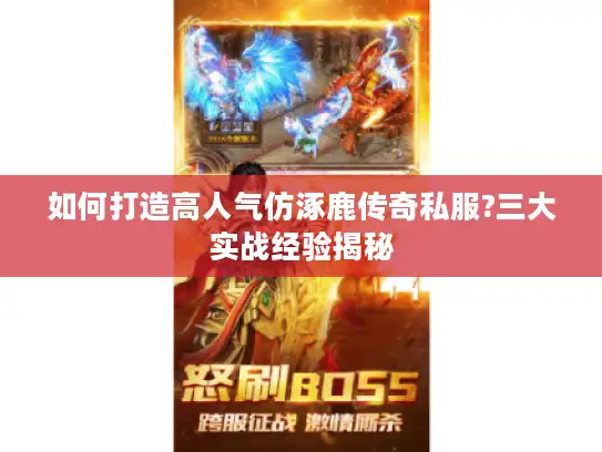 如何打造高人气仿涿鹿传奇私服?三大实战经验揭秘 如何打造高人气仿涿鹿传奇私服?三大实战经验揭秘