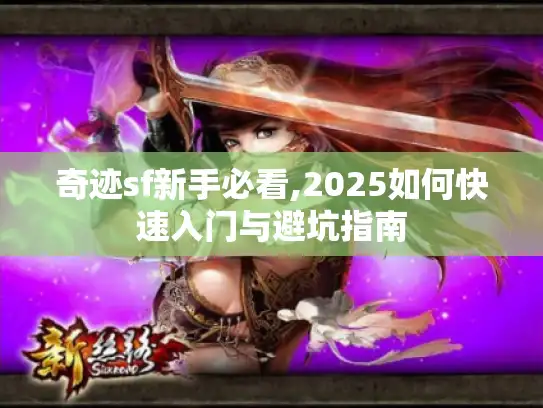 奇迹sf新手必看,2025如何快速入门与避坑指南 奇迹sf新手必看,2025如何快速入门与避坑指南
