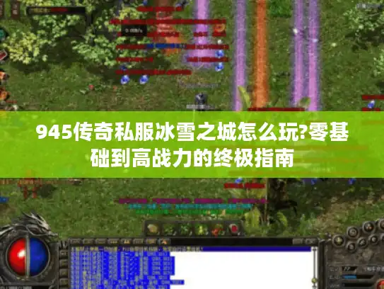 945传奇私服冰雪之城怎么玩?零基础到高战力的终极指南 945传奇私服冰雪之城怎么玩?零基础到高战力的终极指南