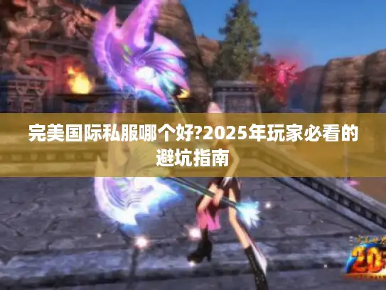 完美国际私服哪个好?2025年玩家必看的避坑指南