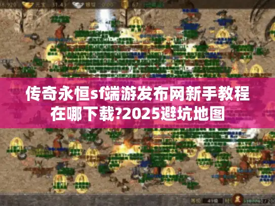 传奇永恒sf端游发布网新手教程在哪下载?2025避坑地图