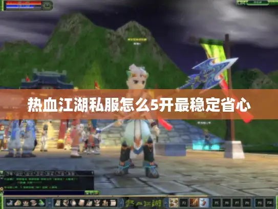 热血江湖私服怎么5开最稳定省心