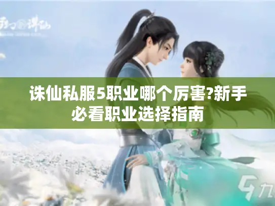 诛仙私服5职业哪个厉害?新手必看职业选择指南