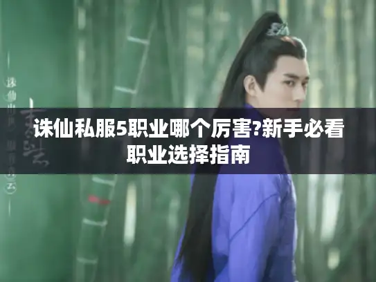 诛仙私服5职业哪个厉害?新手必看职业选择指南