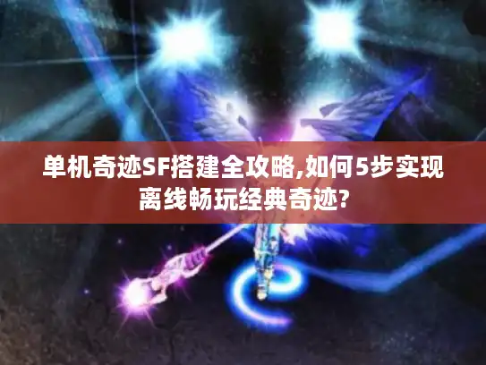 单机奇迹SF搭建全攻略,如何5步实现离线畅玩经典奇迹? 单机奇迹SF搭建全攻略,如何5步实现离线畅玩经典奇迹?