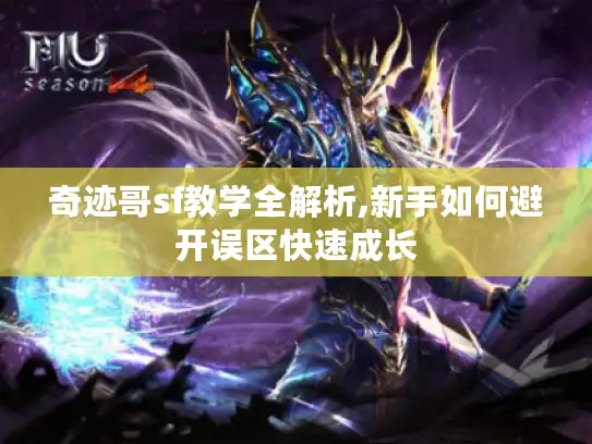 奇迹哥sf教学全解析,新手如何避开误区快速成长