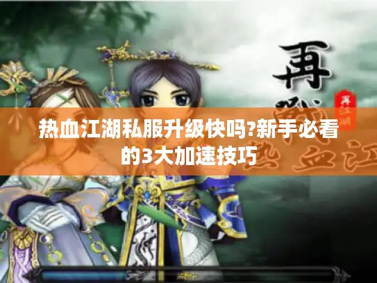 热血江湖私服升级快吗?新手必看的3大加速技巧
