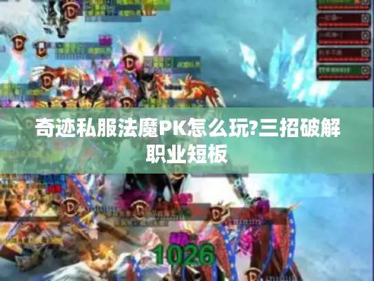 奇迹私服法魔PK怎么玩?三招破解职业短板 奇迹私服法魔PK怎么玩?三招破解职业短板