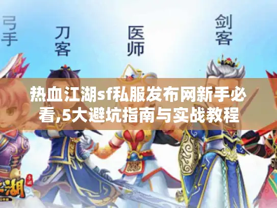 热血江湖sf私服发布网新手必看,5大避坑指南与实战教程