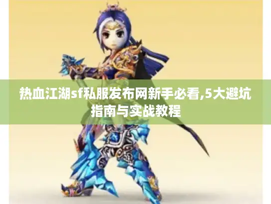 热血江湖sf私服发布网新手必看,5大避坑指南与实战教程