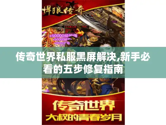 传奇世界私服黑屏解决,新手必看的五步修复指南