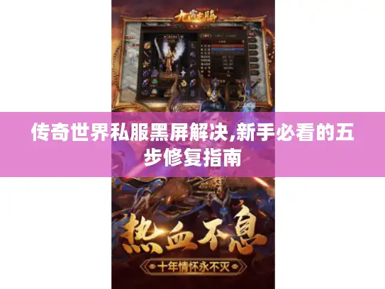 传奇世界私服黑屏解决,新手必看的五步修复指南