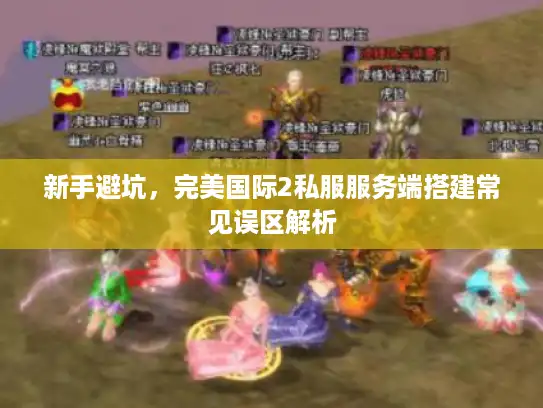 新手避坑，完美国际2私服服务端搭建常见误区解析