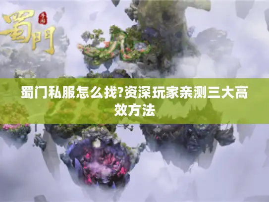 蜀门私服怎么找?资深玩家亲测三大高效方法