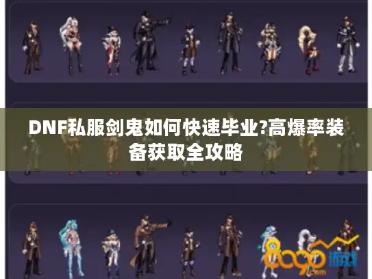 DNF私服剑鬼如何快速毕业?高爆率装备获取全攻略 DNF私服剑鬼如何快速毕业?高爆率装备获取全攻略