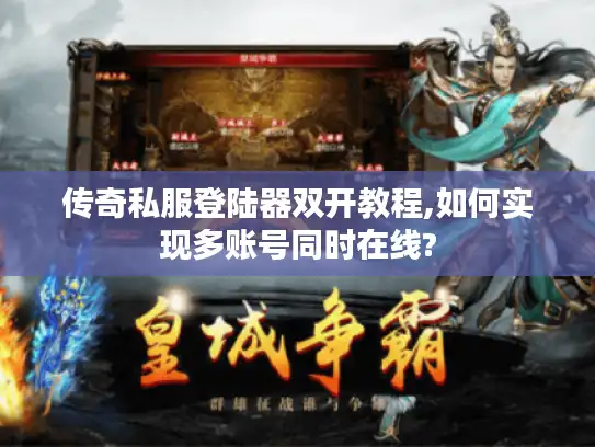 传奇私服登陆器双开教程,如何实现多账号同时在线? 传奇私服登陆器双开教程,如何实现多账号同时在线?