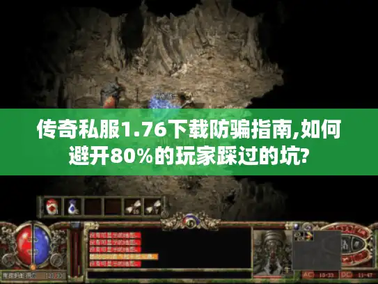 传奇私服1.76下载防骗指南,如何避开80%的玩家踩过的坑? 传奇私服1.76下载防骗指南,如何避开80%的玩家踩过的坑?