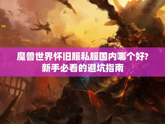 魔兽世界怀旧服私服国内哪个好?新手必看的避坑指南