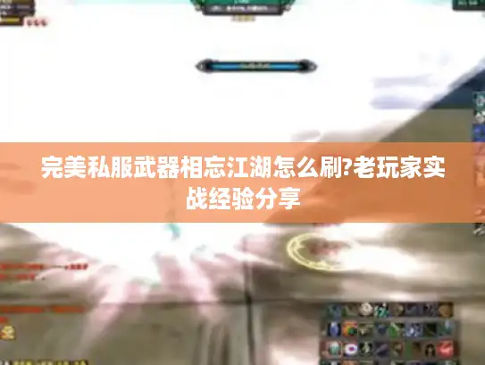 完美私服武器相忘江湖怎么刷?老玩家实战经验分享 完美私服武器相忘江湖怎么刷?老玩家实战经验分享