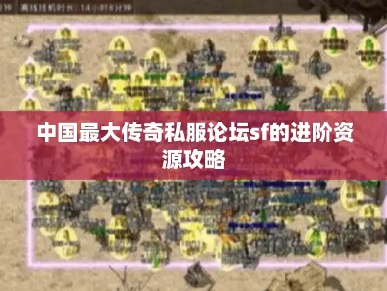 中国最大传奇私服论坛sf的进阶资源攻略 中国最大传奇私服论坛sf的进阶资源攻略