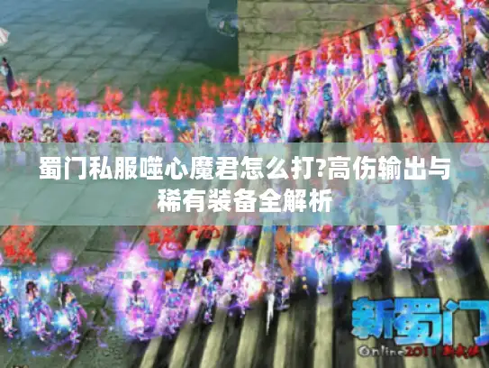 蜀门私服噬心魔君怎么打?高伤输出与稀有装备全解析