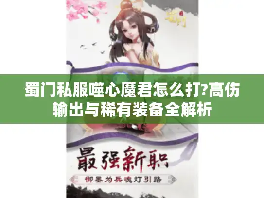 蜀门私服噬心魔君怎么打?高伤输出与稀有装备全解析
