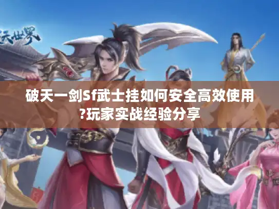 破天一剑Sf武士挂如何安全高效使用?玩家实战经验分享