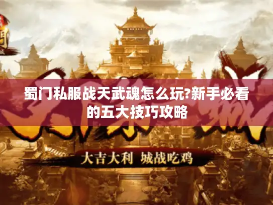 蜀门私服战天武魂怎么玩?新手必看的五大技巧攻略